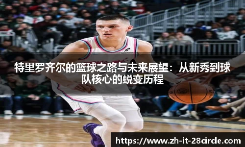 特里罗齐尔的篮球之路与未来展望：从新秀到球队核心的蜕变历程