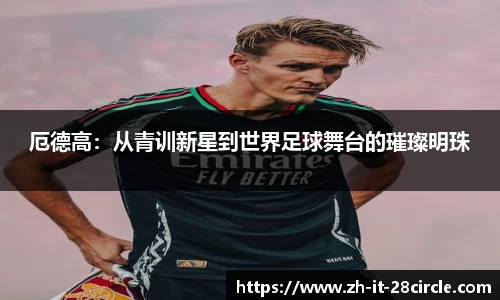厄德高：从青训新星到世界足球舞台的璀璨明珠