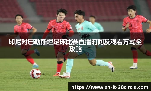 印尼对巴勒斯坦足球比赛直播时间及观看方式全攻略