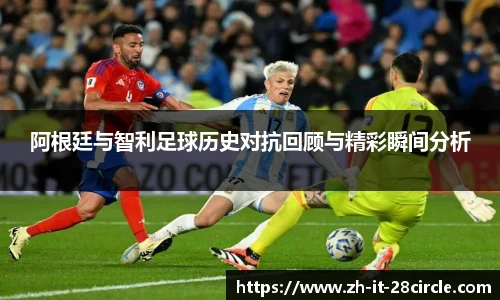 阿根廷与智利足球历史对抗回顾与精彩瞬间分析