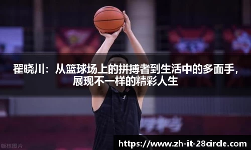 翟晓川：从篮球场上的拼搏者到生活中的多面手，展现不一样的精彩人生