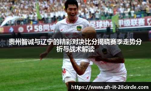 贵州智诚与辽宁的精彩对决比分揭晓赛季走势分析与战术解读