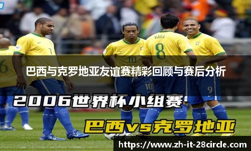 巴西与克罗地亚友谊赛精彩回顾与赛后分析