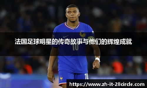 法国足球明星的传奇故事与他们的辉煌成就