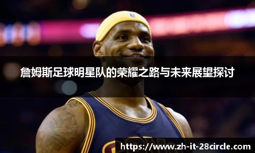 詹姆斯足球明星队的荣耀之路与未来展望探讨